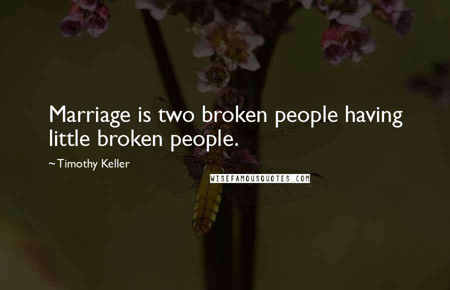 Timothy Keller Quotes: Marriage is two broken people having little broken people.