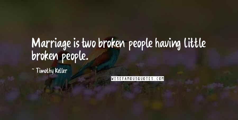 Timothy Keller Quotes: Marriage is two broken people having little broken people.