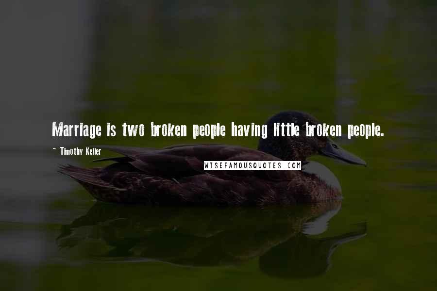 Timothy Keller Quotes: Marriage is two broken people having little broken people.