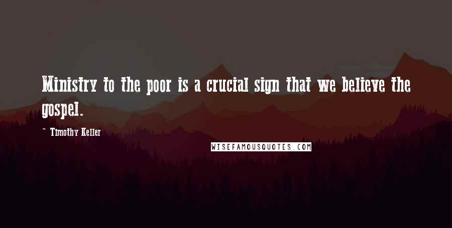 Timothy Keller Quotes: Ministry to the poor is a crucial sign that we believe the gospel.