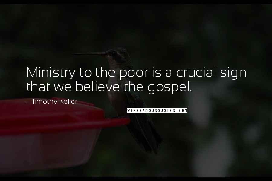 Timothy Keller Quotes: Ministry to the poor is a crucial sign that we believe the gospel.