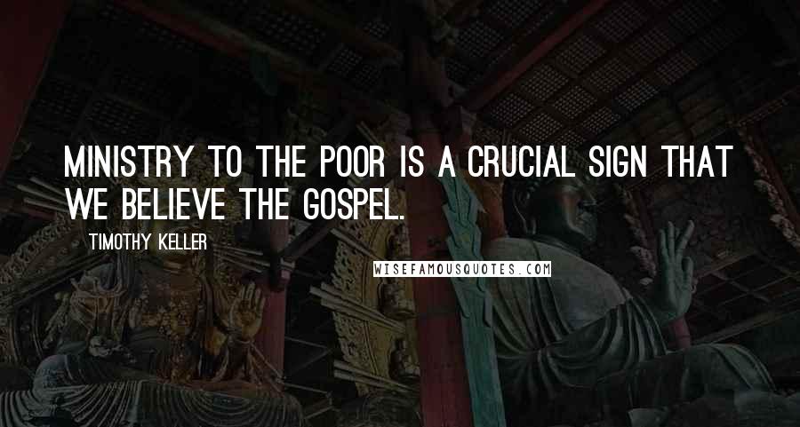 Timothy Keller Quotes: Ministry to the poor is a crucial sign that we believe the gospel.