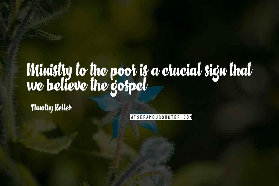 Timothy Keller Quotes: Ministry to the poor is a crucial sign that we believe the gospel.