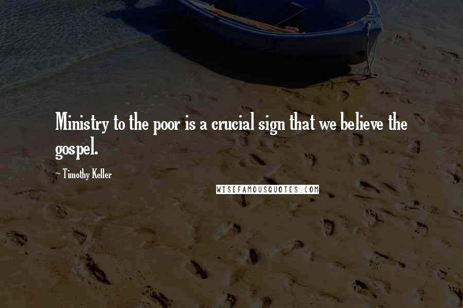 Timothy Keller Quotes: Ministry to the poor is a crucial sign that we believe the gospel.