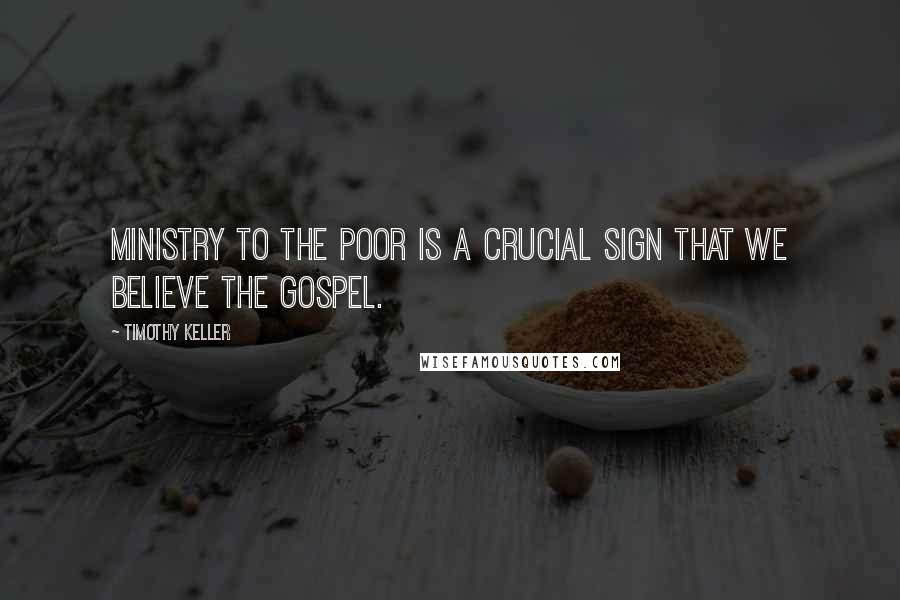 Timothy Keller Quotes: Ministry to the poor is a crucial sign that we believe the gospel.