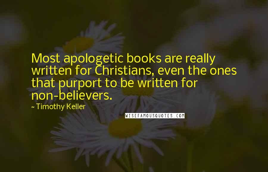 Timothy Keller Quotes: Most apologetic books are really written for Christians, even the ones that purport to be written for non-believers.