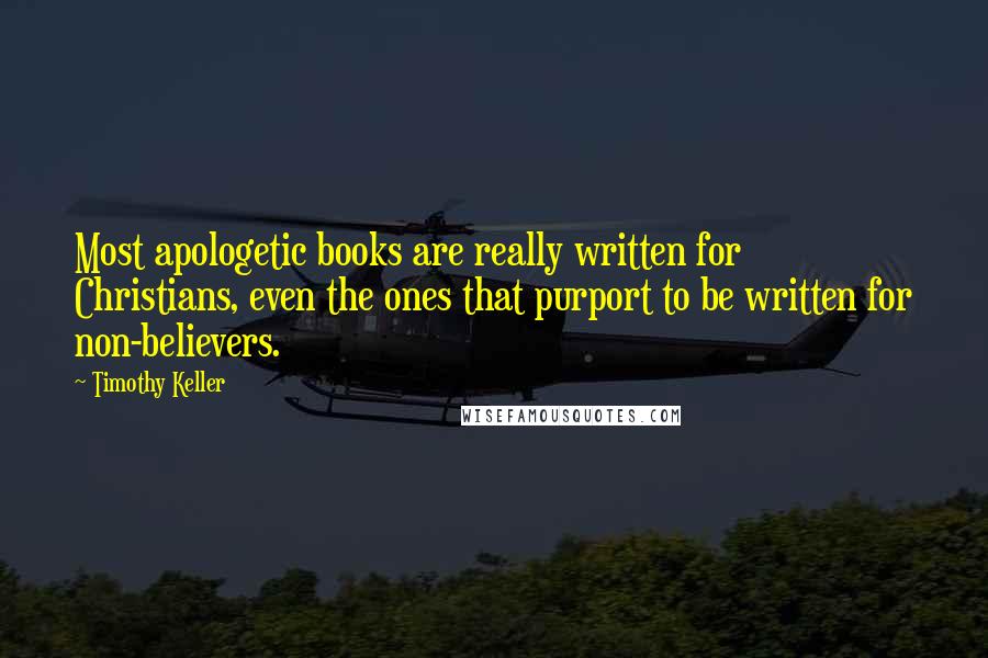 Timothy Keller Quotes: Most apologetic books are really written for Christians, even the ones that purport to be written for non-believers.