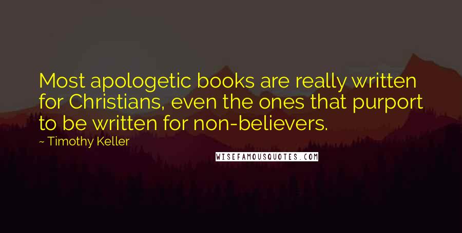 Timothy Keller Quotes: Most apologetic books are really written for Christians, even the ones that purport to be written for non-believers.