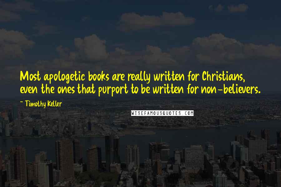 Timothy Keller Quotes: Most apologetic books are really written for Christians, even the ones that purport to be written for non-believers.