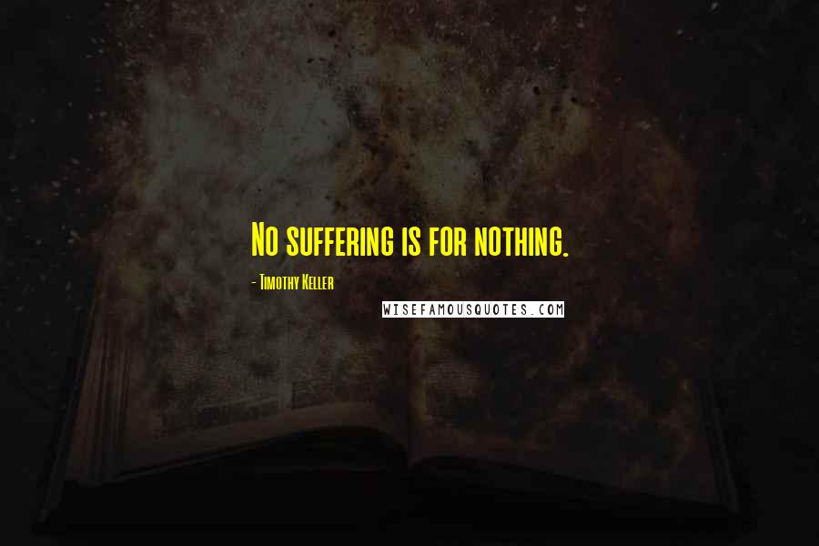 Timothy Keller Quotes: No suffering is for nothing.