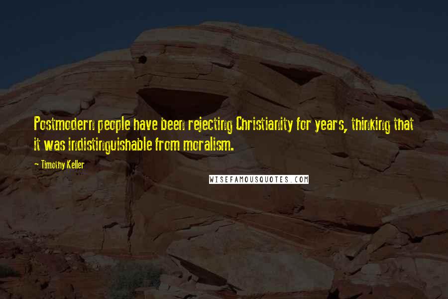 Timothy Keller Quotes: Postmodern people have been rejecting Christianity for years, thinking that it was indistinguishable from moralism.