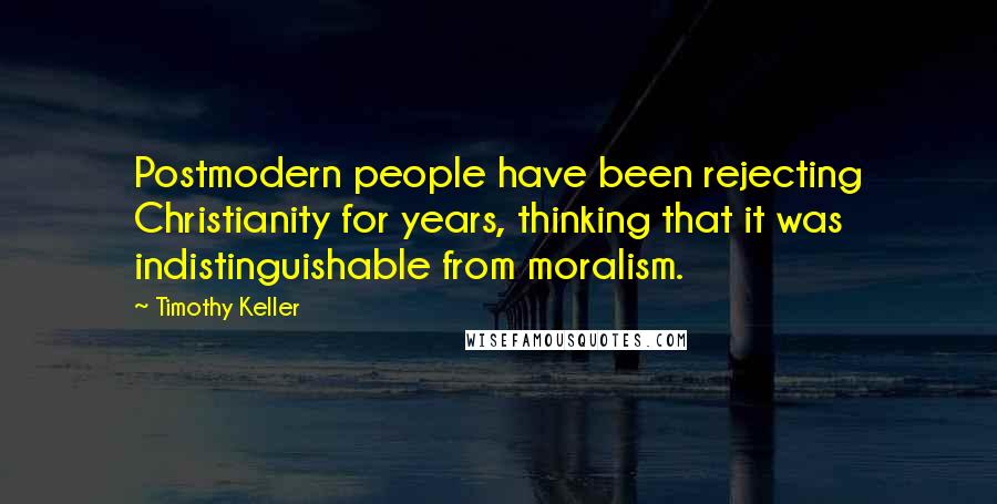 Timothy Keller Quotes: Postmodern people have been rejecting Christianity for years, thinking that it was indistinguishable from moralism.