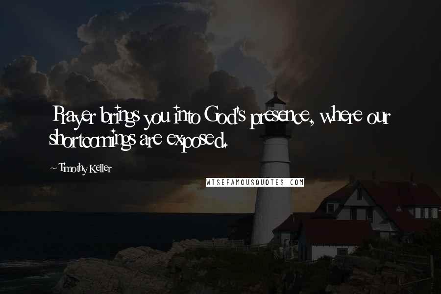 Timothy Keller Quotes: Prayer brings you into God's presence, where our shortcomings are exposed.