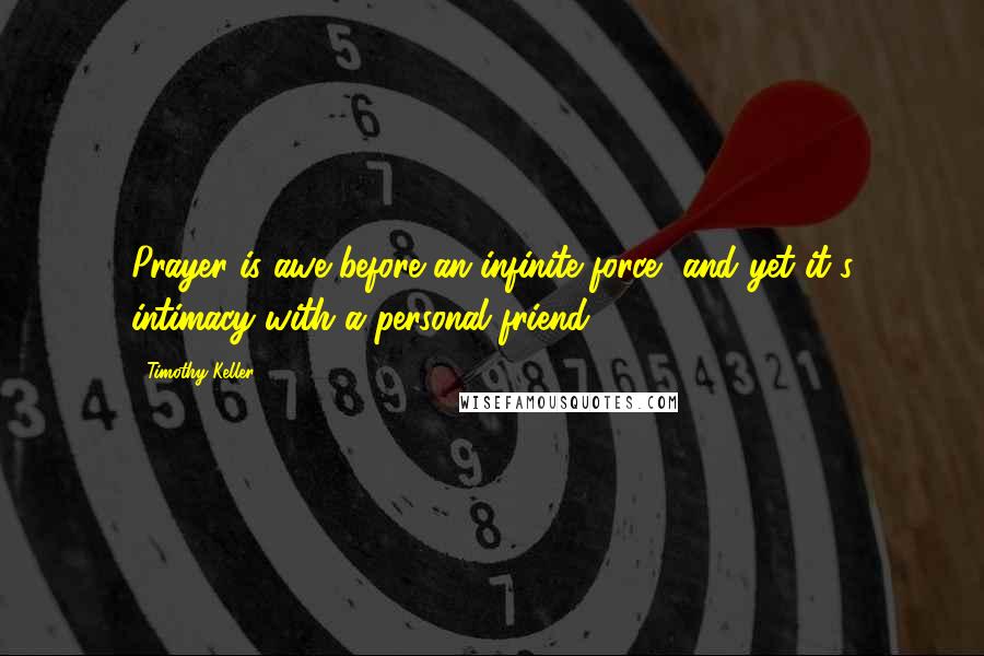 Timothy Keller Quotes: Prayer is awe before an infinite force, and yet it's intimacy with a personal friend.