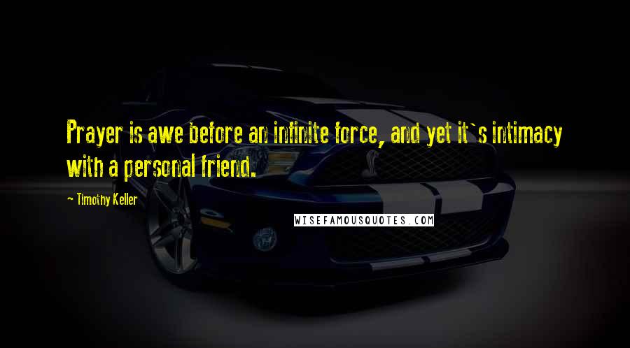 Timothy Keller Quotes: Prayer is awe before an infinite force, and yet it's intimacy with a personal friend.