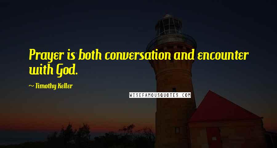 Timothy Keller Quotes: Prayer is both conversation and encounter with God.