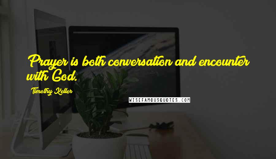 Timothy Keller Quotes: Prayer is both conversation and encounter with God.