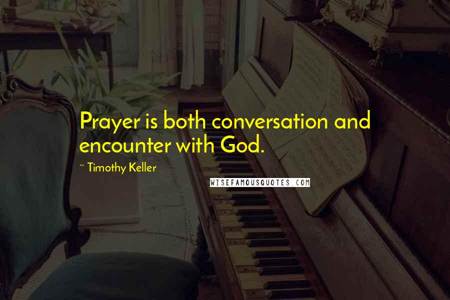 Timothy Keller Quotes: Prayer is both conversation and encounter with God.