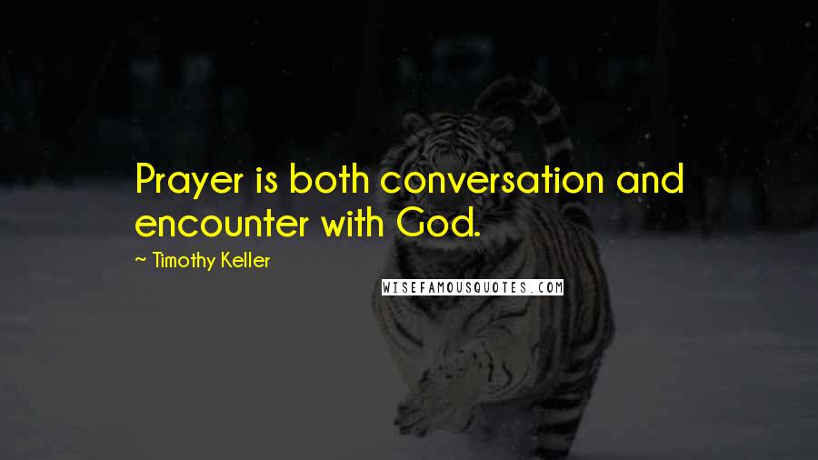 Timothy Keller Quotes: Prayer is both conversation and encounter with God.