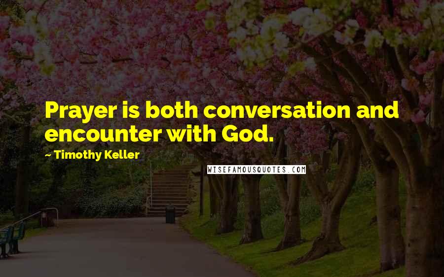 Timothy Keller Quotes: Prayer is both conversation and encounter with God.