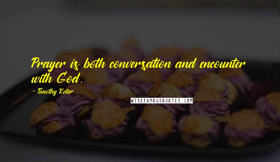 Timothy Keller Quotes: Prayer is both conversation and encounter with God.