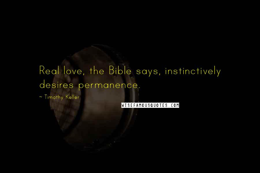 Timothy Keller Quotes: Real love, the Bible says, instinctively desires permanence.