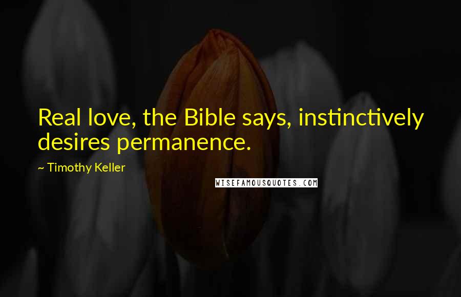 Timothy Keller Quotes: Real love, the Bible says, instinctively desires permanence.