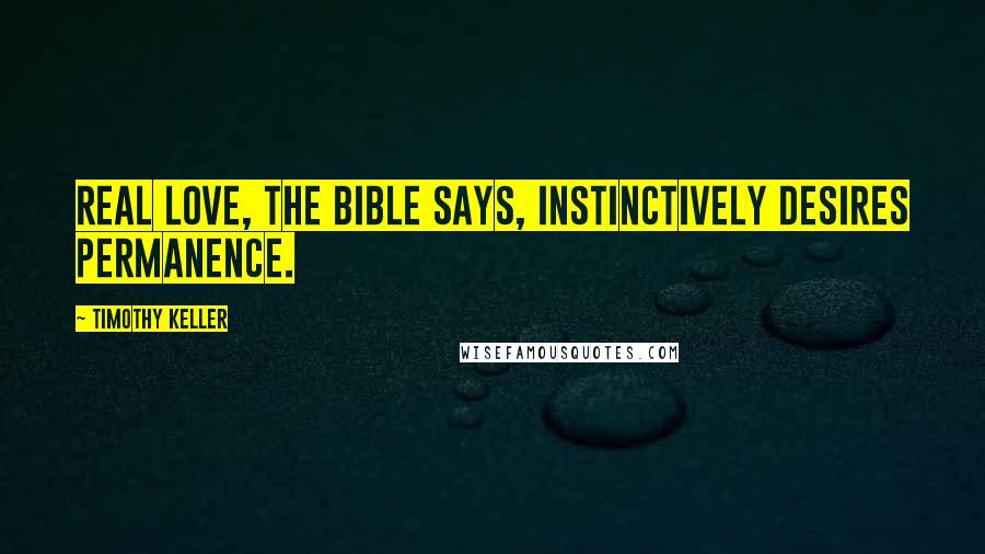 Timothy Keller Quotes: Real love, the Bible says, instinctively desires permanence.