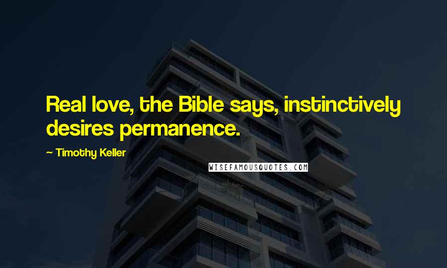 Timothy Keller Quotes: Real love, the Bible says, instinctively desires permanence.