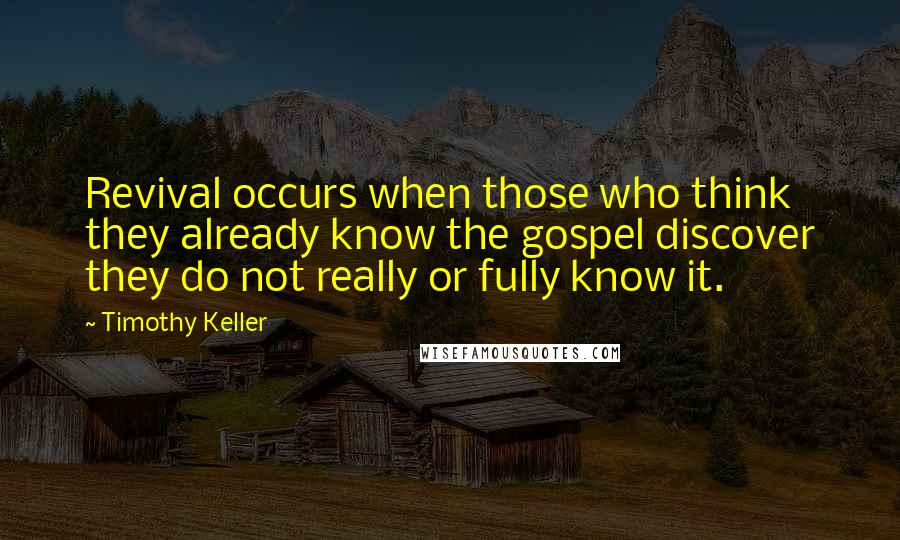 Timothy Keller Quotes: Revival occurs when those who think they already know the gospel discover they do not really or fully know it.