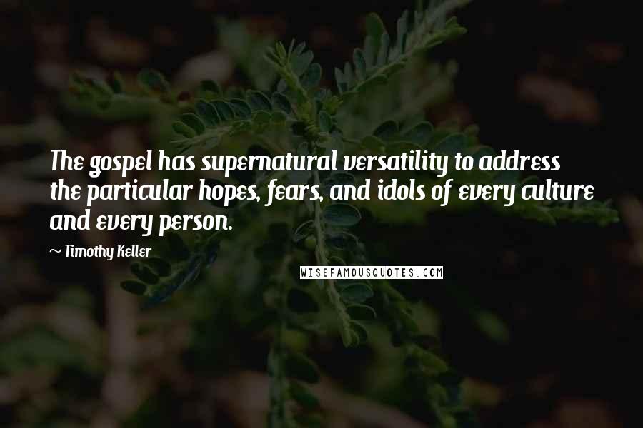 Timothy Keller Quotes: The gospel has supernatural versatility to address the particular hopes, fears, and idols of every culture and every person.