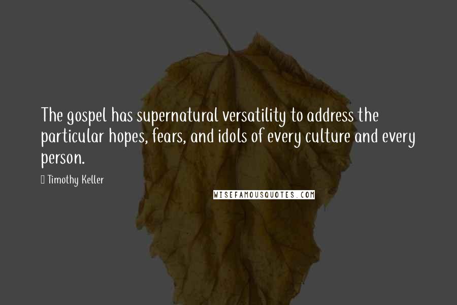 Timothy Keller Quotes: The gospel has supernatural versatility to address the particular hopes, fears, and idols of every culture and every person.