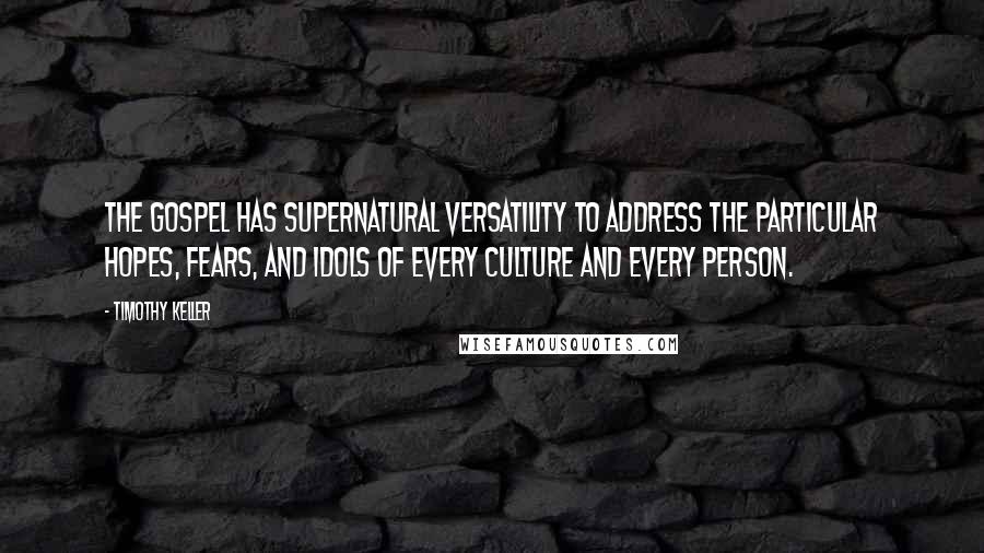 Timothy Keller Quotes: The gospel has supernatural versatility to address the particular hopes, fears, and idols of every culture and every person.