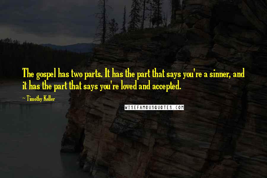 Timothy Keller Quotes: The gospel has two parts. It has the part that says you're a sinner, and it has the part that says you're loved and accepted.