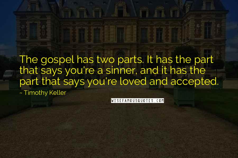 Timothy Keller Quotes: The gospel has two parts. It has the part that says you're a sinner, and it has the part that says you're loved and accepted.