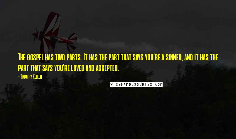 Timothy Keller Quotes: The gospel has two parts. It has the part that says you're a sinner, and it has the part that says you're loved and accepted.