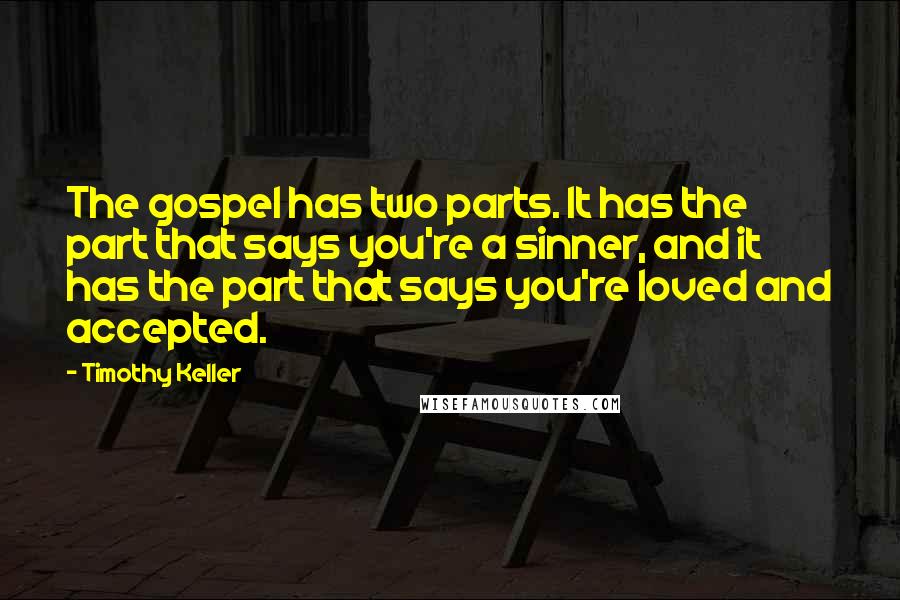 Timothy Keller Quotes: The gospel has two parts. It has the part that says you're a sinner, and it has the part that says you're loved and accepted.