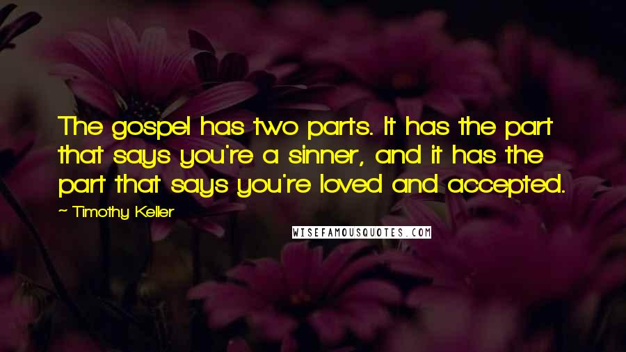 Timothy Keller Quotes: The gospel has two parts. It has the part that says you're a sinner, and it has the part that says you're loved and accepted.