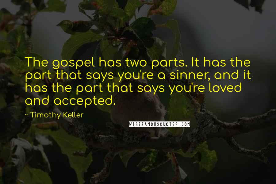 Timothy Keller Quotes: The gospel has two parts. It has the part that says you're a sinner, and it has the part that says you're loved and accepted.