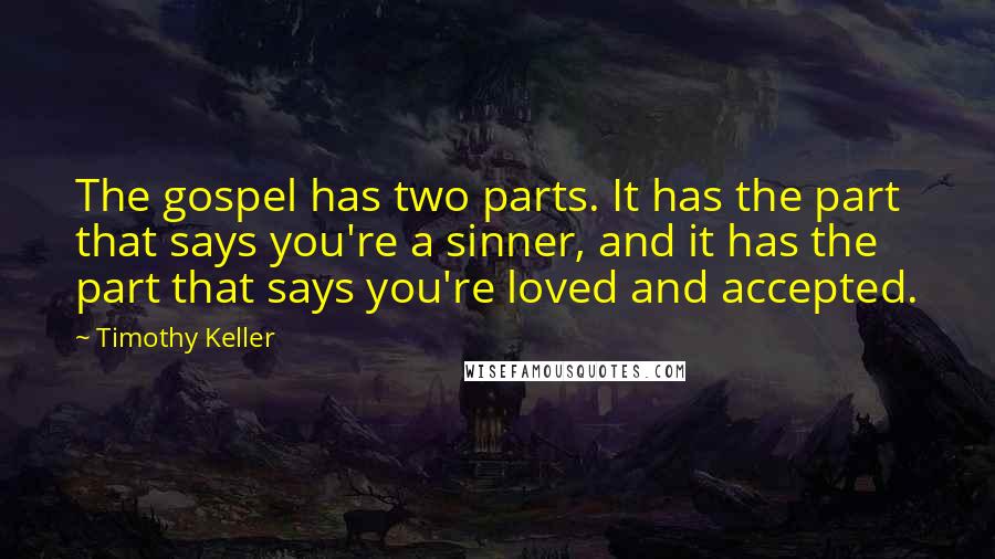 Timothy Keller Quotes: The gospel has two parts. It has the part that says you're a sinner, and it has the part that says you're loved and accepted.