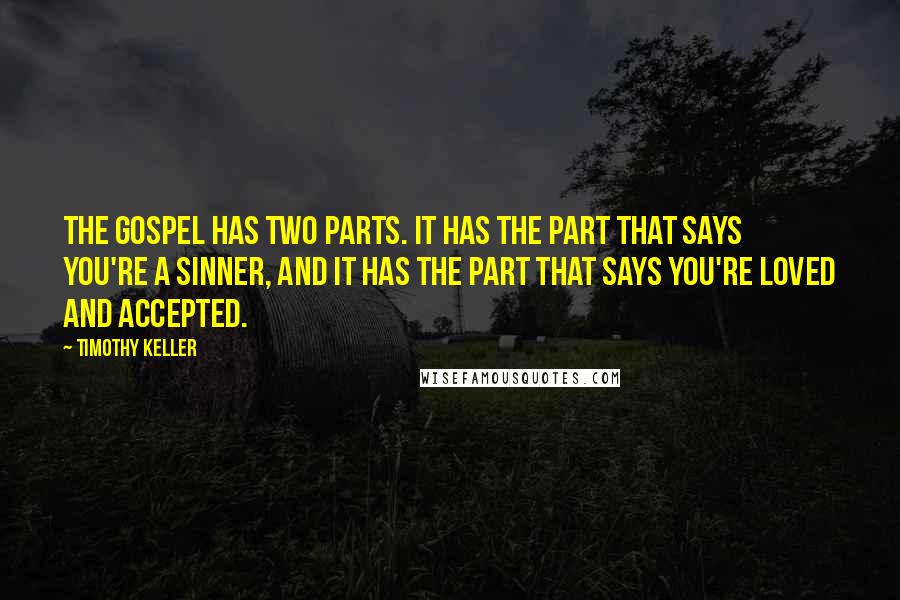 Timothy Keller Quotes: The gospel has two parts. It has the part that says you're a sinner, and it has the part that says you're loved and accepted.