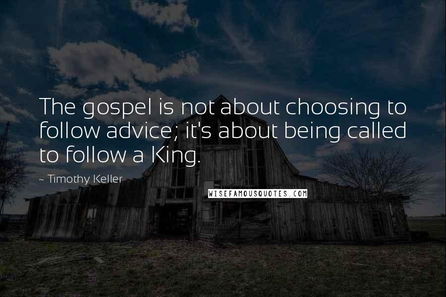 Timothy Keller Quotes: The gospel is not about choosing to follow advice; it's about being called to follow a King.