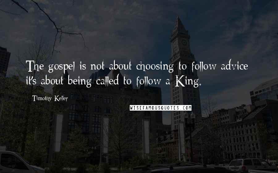 Timothy Keller Quotes: The gospel is not about choosing to follow advice; it's about being called to follow a King.