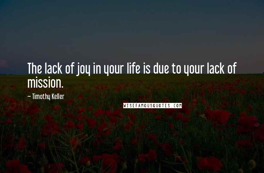 Timothy Keller Quotes: The lack of joy in your life is due to your lack of mission.