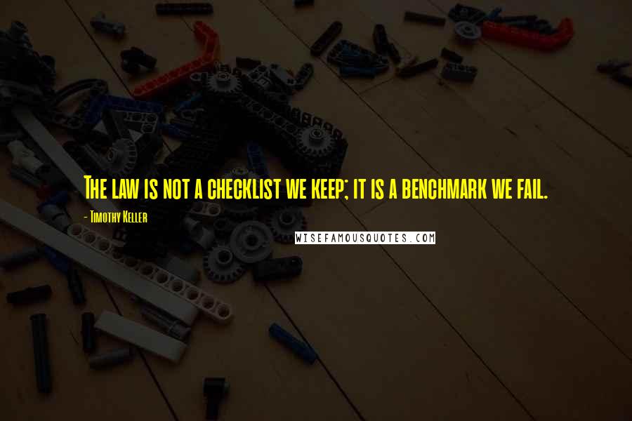 Timothy Keller Quotes: The law is not a checklist we keep; it is a benchmark we fail.