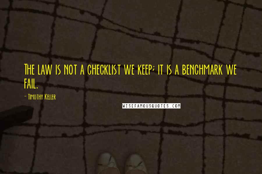 Timothy Keller Quotes: The law is not a checklist we keep; it is a benchmark we fail.