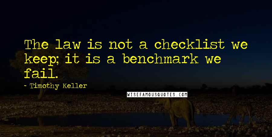 Timothy Keller Quotes: The law is not a checklist we keep; it is a benchmark we fail.