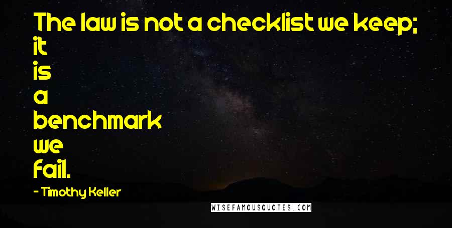 Timothy Keller Quotes: The law is not a checklist we keep; it is a benchmark we fail.