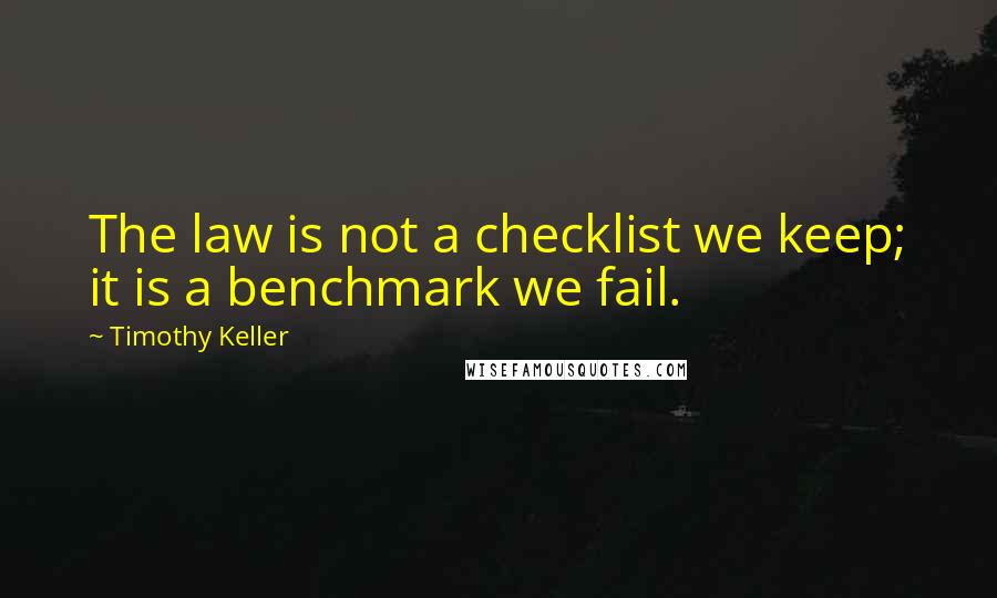 Timothy Keller Quotes: The law is not a checklist we keep; it is a benchmark we fail.