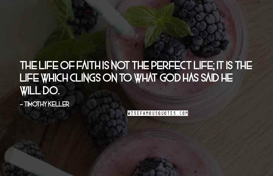 Timothy Keller Quotes: The life of faith is not the perfect life; it is the life which clings on to what God has said he will do.